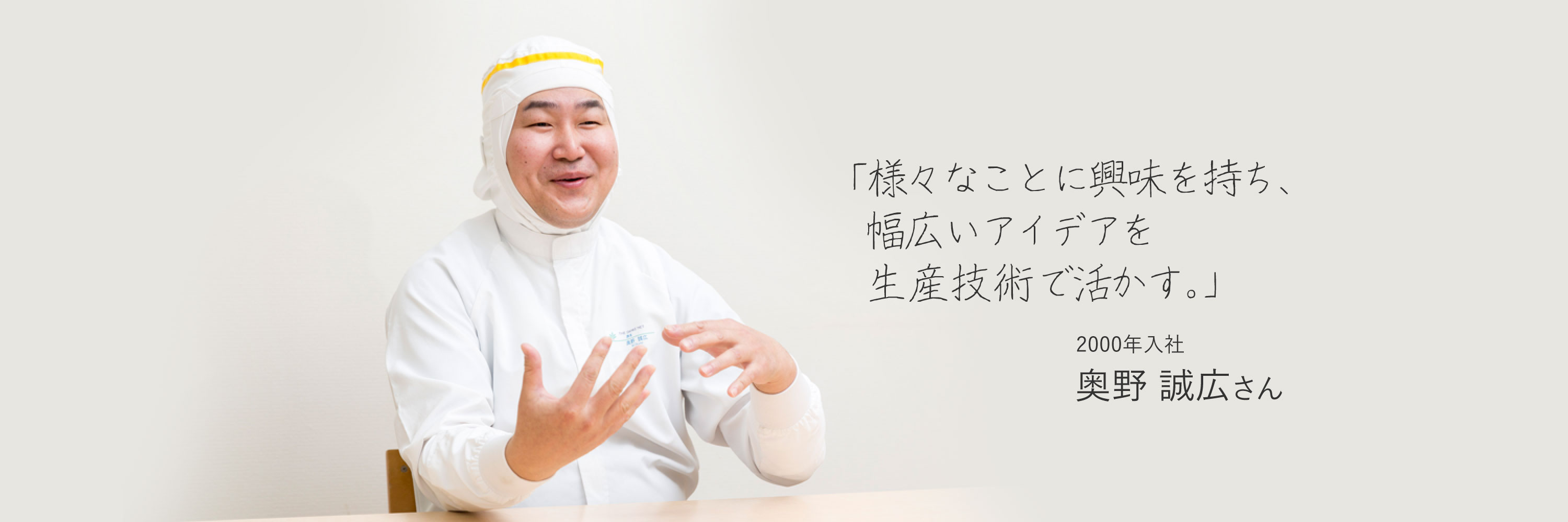 「様々なことに興味を持ち、幅広いアイデアを生産技術で活かす。」　2000年入社　奥野 誠広さん